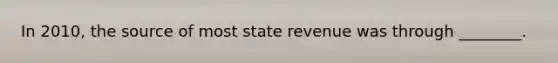 In 2010, the source of most state revenue was through ________.