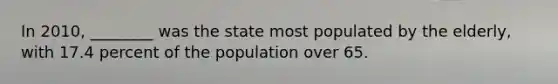 In 2010, ________ was the state most populated by the elderly, with 17.4 percent of the population over 65.