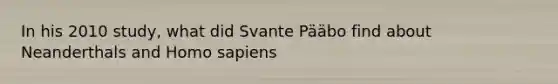 In his 2010 study, what did Svante Pääbo find about Neanderthals and Homo sapiens