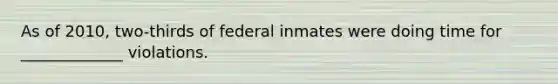 As of 2010, two-thirds of federal inmates were doing time for _____________ violations.