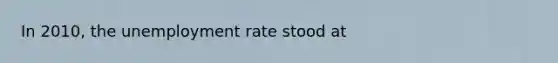 In 2010, the unemployment rate stood at