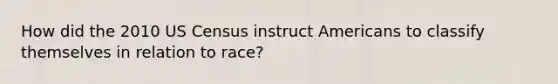 How did the 2010 US Census instruct Americans to classify themselves in relation to race?