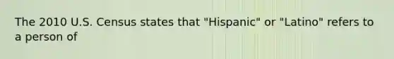 The 2010 U.S. Census states that "Hispanic" or "Latino" refers to a person of