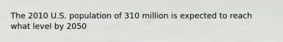 The 2010 U.S. population of 310 million is expected to reach what level by 2050