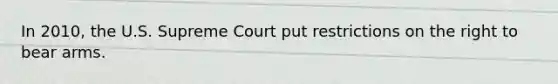 In 2010, the U.S. Supreme Court put restrictions on the right to bear arms.