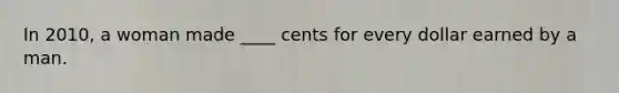 In 2010, a woman made ____ cents for every dollar earned by a man.