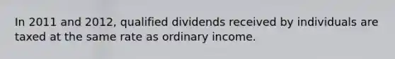 In 2011 and 2012, qualified dividends received by individuals are taxed at the same rate as ordinary income.