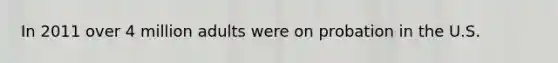 In 2011 over 4 million adults were on probation in the U.S.