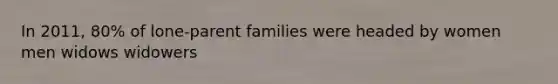 In 2011, 80% of lone-parent families were headed by women men widows widowers