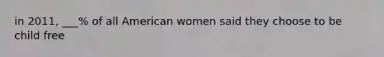 in 2011, ___% of all American women said they choose to be child free