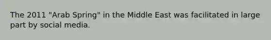 The 2011 "Arab Spring" in the Middle East was facilitated in large part by social media.