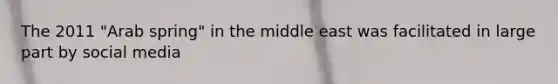 The 2011 "Arab spring" in the middle east was facilitated in large part by social media