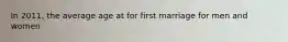 In 2011, the average age at for first marriage for men and women