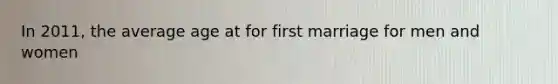 In 2011, the average age at for first marriage for men and women