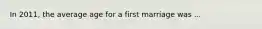 In 2011, the average age for a first marriage was ...