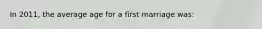 In 2011, the average age for a first marriage was: