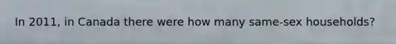 In 2011, in Canada there were how many same-sex households?