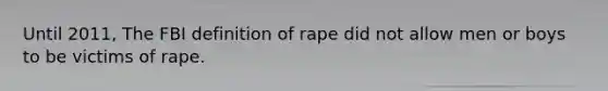 Until 2011, The FBI definition of rape did not allow men or boys to be victims of rape.