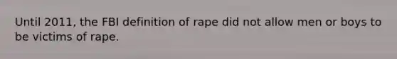 Until 2011, the FBI definition of rape did not allow men or boys to be victims of rape.