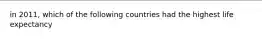 in 2011, which of the following countries had the highest life expectancy