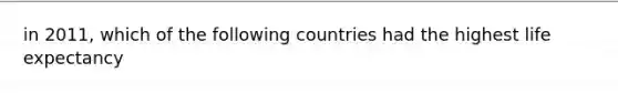 in 2011, which of the following countries had the highest life expectancy