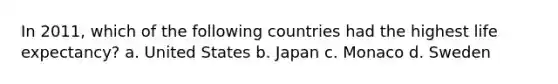 In 2011, which of the following countries had the highest life expectancy? a. United States b. Japan c. Monaco d. Sweden