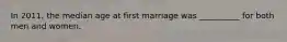 In 2011, the median age at first marriage was __________ for both men and women.