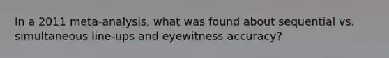 In a 2011 meta-analysis, what was found about sequential vs. simultaneous line-ups and eyewitness accuracy?