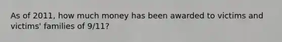 As of 2011, how much money has been awarded to victims and victims' families of 9/11?