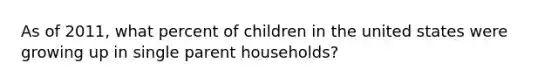 As of 2011, what percent of children in the united states were growing up in single parent households?