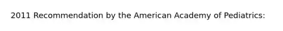 2011 Recommendation by the American Academy of Pediatrics: