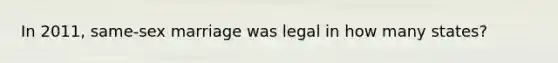 In 2011, same-sex marriage was legal in how many states?