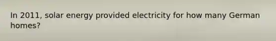 In 2011, solar energy provided electricity for how many German homes?