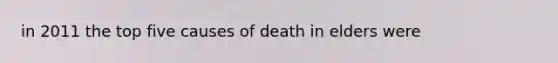 in 2011 the top five causes of death in elders were