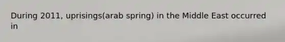 During 2011, uprisings(arab spring) in the Middle East occurred in