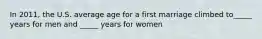 In 2011, the U.S. average age for a first marriage climbed to_____ years for men and _____ years for women