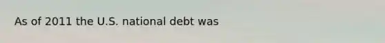 As of 2011 the U.S. national debt was