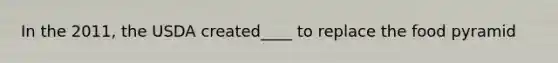 In the 2011, the USDA created____ to replace the food pyramid