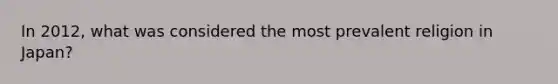 In 2012, what was considered the most prevalent religion in Japan?