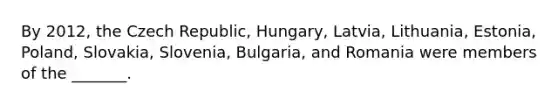 By 2012, the Czech Republic, Hungary, Latvia, Lithuania, Estonia, Poland, Slovakia, Slovenia, Bulgaria, and Romania were members of the _______.