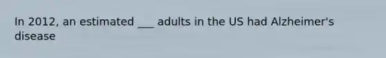 In 2012, an estimated ___ adults in the US had Alzheimer's disease