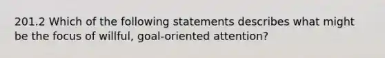 201.2 Which of the following statements describes what might be the focus of willful, goal-oriented attention?