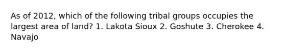 As of 2012, which of the following tribal groups occupies the largest area of land? 1. Lakota Sioux 2. Goshute 3. Cherokee 4. Navajo