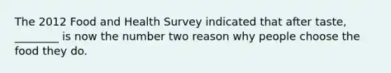 The 2012 Food and Health Survey indicated that after taste, ________ is now the number two reason why people choose the food they do.