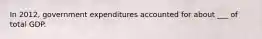 In 2012, government expenditures accounted for about ___ of total GDP.