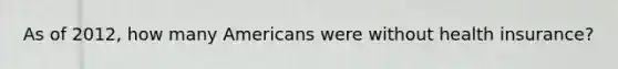 As of 2012, how many Americans were without health insurance?