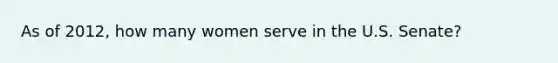 As of 2012, how many women serve in the U.S. Senate?