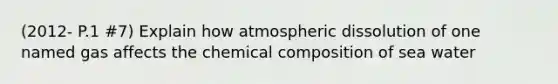 (2012- P.1 #7) Explain how atmospheric dissolution of one named gas affects the chemical composition of sea water