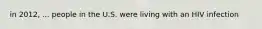 in 2012, ... people in the U.S. were living with an HIV infection