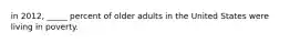 in 2012, _____ percent of older adults in the United States were living in poverty.